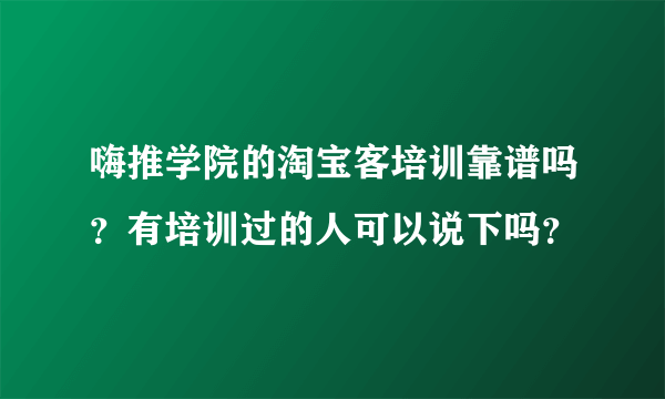 嗨推学院的淘宝客培训靠谱吗？有培训过的人可以说下吗？