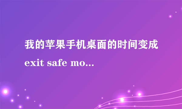 我的苹果手机桌面的时间变成exit safe mode了,要怎么弄回去