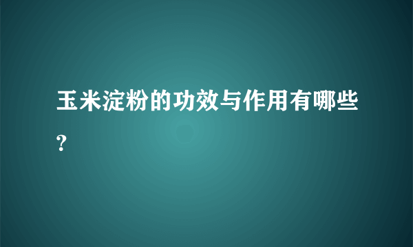 玉米淀粉的功效与作用有哪些？