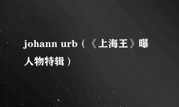 johann urb（《上海王》曝人物特辑）