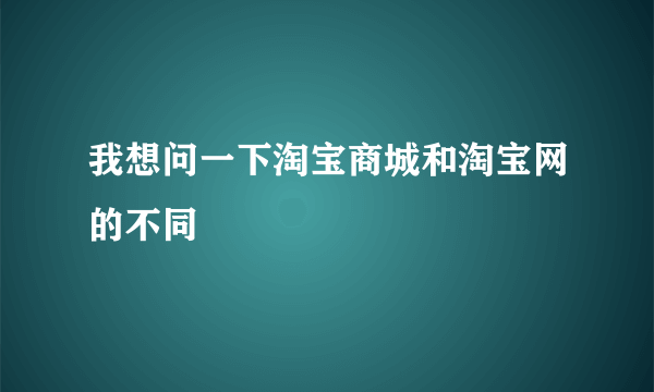 我想问一下淘宝商城和淘宝网的不同