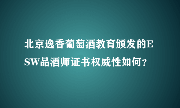 北京逸香葡萄酒教育颁发的ESW品酒师证书权威性如何？