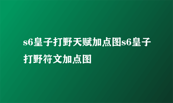 s6皇子打野天赋加点图s6皇子打野符文加点图