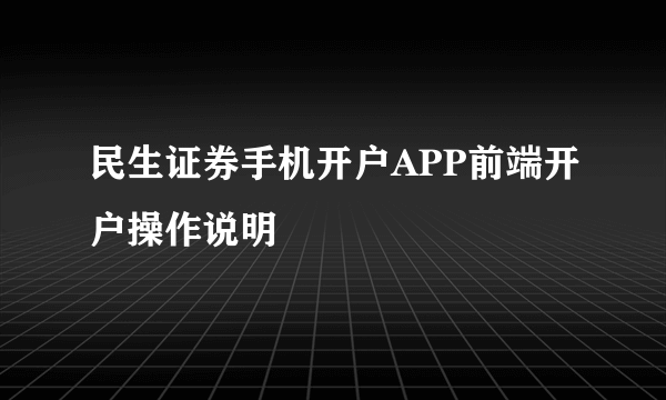 民生证券手机开户APP前端开户操作说明