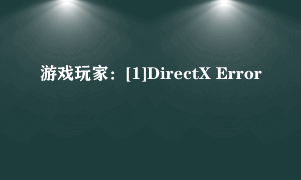 游戏玩家：[1]DirectX Error