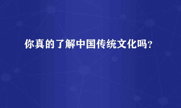 你真的了解中国传统文化吗？