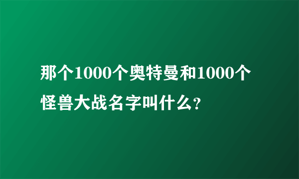 那个1000个奥特曼和1000个怪兽大战名字叫什么？