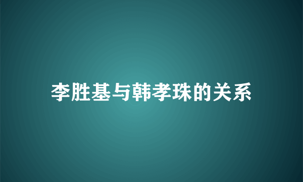 李胜基与韩孝珠的关系