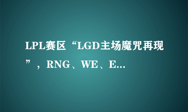 LPL赛区“LGD主场魔咒再现”，RNG、WE、EDG全部应验，这是为什么呢？