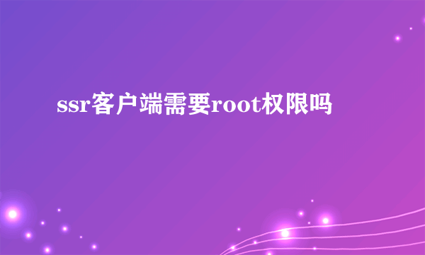 ssr客户端需要root权限吗