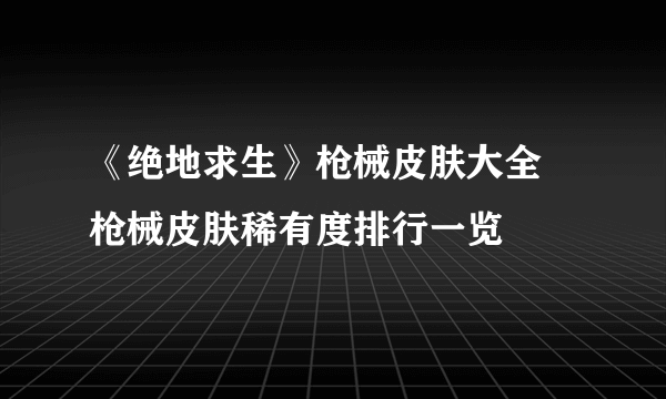 《绝地求生》枪械皮肤大全 枪械皮肤稀有度排行一览