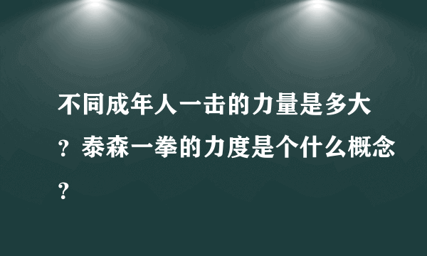 不同成年人一击的力量是多大？泰森一拳的力度是个什么概念？