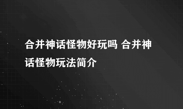 合并神话怪物好玩吗 合并神话怪物玩法简介