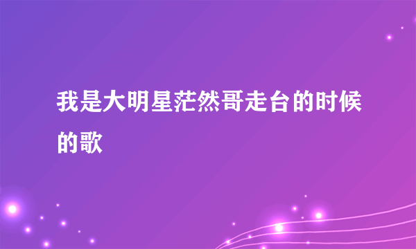 我是大明星茫然哥走台的时候的歌