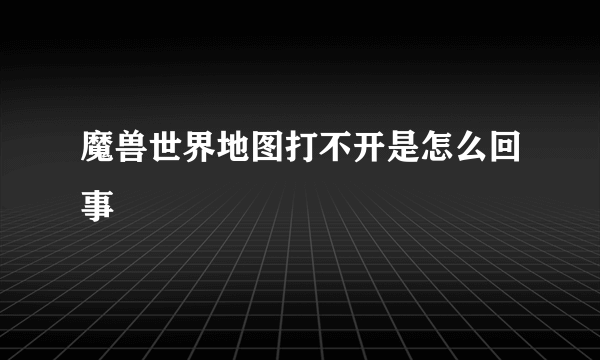 魔兽世界地图打不开是怎么回事