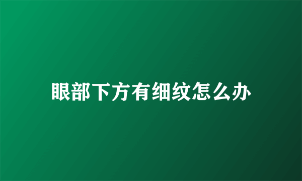 眼部下方有细纹怎么办