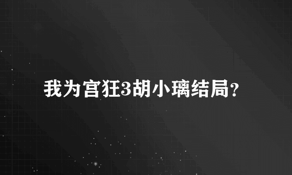 我为宫狂3胡小璃结局？