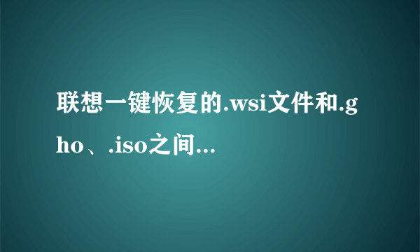 联想一键恢复的.wsi文件和.gho、.iso之间能不能互相转换，那哪一个更好些呢？