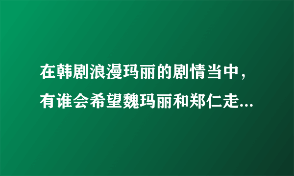 在韩剧浪漫玛丽的剧情当中，有谁会希望魏玛丽和郑仁走到一起的？