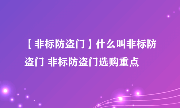 【非标防盗门】什么叫非标防盗门 非标防盗门选购重点