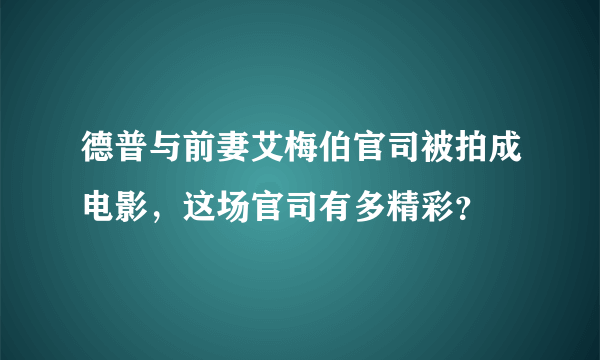 德普与前妻艾梅伯官司被拍成电影，这场官司有多精彩？