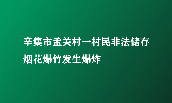 辛集市孟关村一村民非法储存烟花爆竹发生爆炸