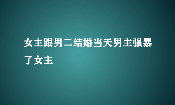 女主跟男二结婚当天男主强暴了女主