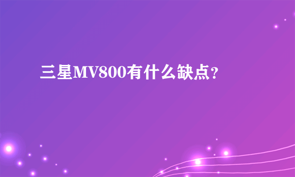 三星MV800有什么缺点？