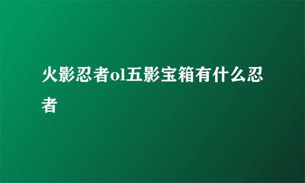 火影忍者ol五影宝箱有什么忍者