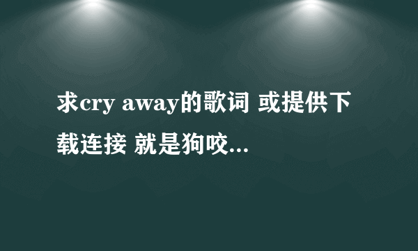 求cry away的歌词 或提供下载连接 就是狗咬狗的插曲