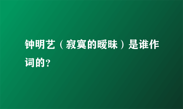 钟明艺（寂寞的暧昧）是谁作词的？