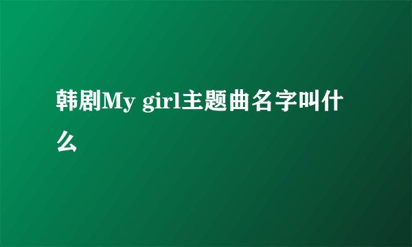 韩剧My girl主题曲名字叫什么