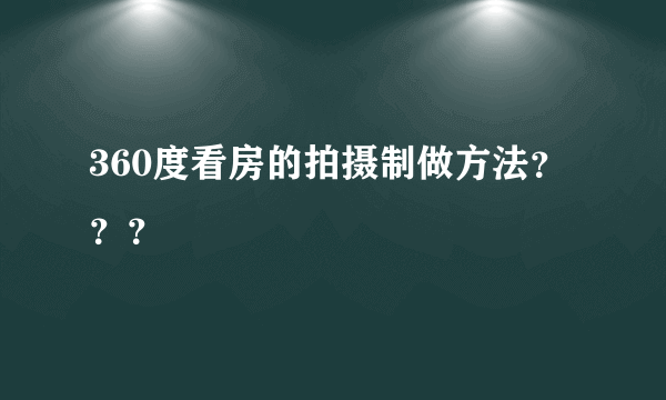 360度看房的拍摄制做方法？？？