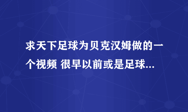 求天下足球为贝克汉姆做的一个视频 很早以前或是足球之夜 背景音乐是中文的 有老天…… 安排…… 的歌词