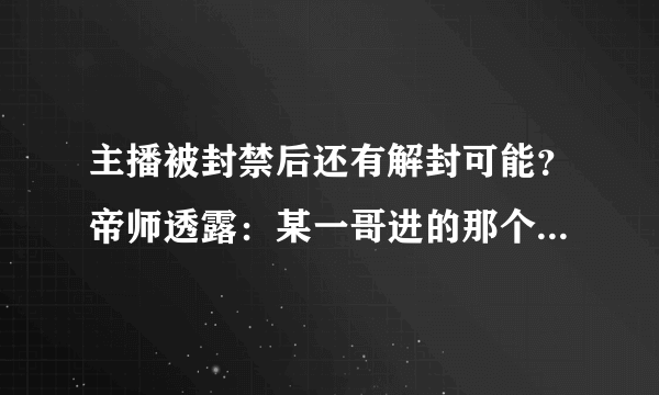 主播被封禁后还有解封可能？帝师透露：某一哥进的那个名单去，永远不会出来