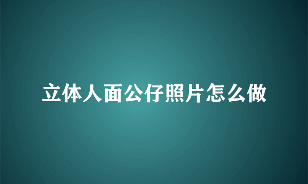 立体人面公仔照片怎么做