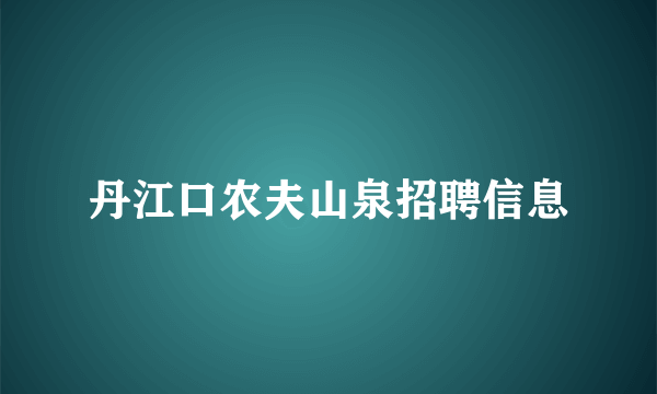 丹江口农夫山泉招聘信息