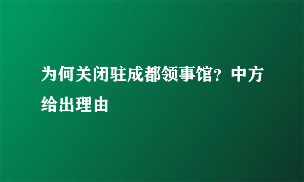 为何关闭驻成都领事馆？中方给出理由