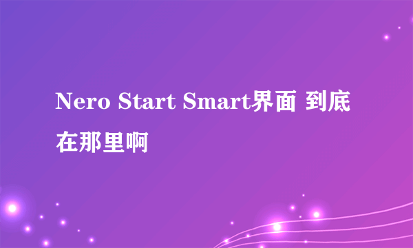 Nero Start Smart界面 到底在那里啊