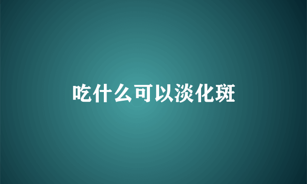 吃什么可以淡化斑