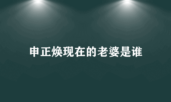 申正焕现在的老婆是谁