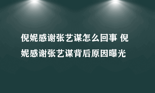 倪妮感谢张艺谋怎么回事 倪妮感谢张艺谋背后原因曝光