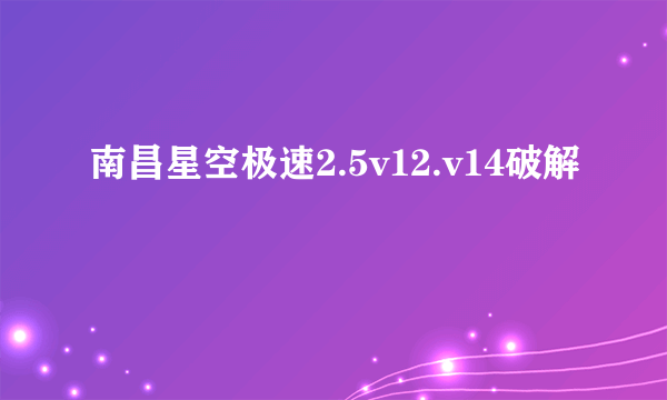 南昌星空极速2.5v12.v14破解