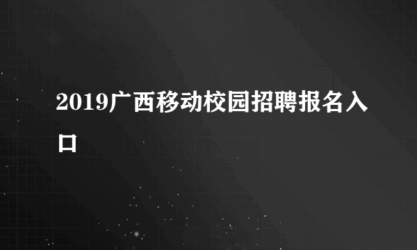 2019广西移动校园招聘报名入口