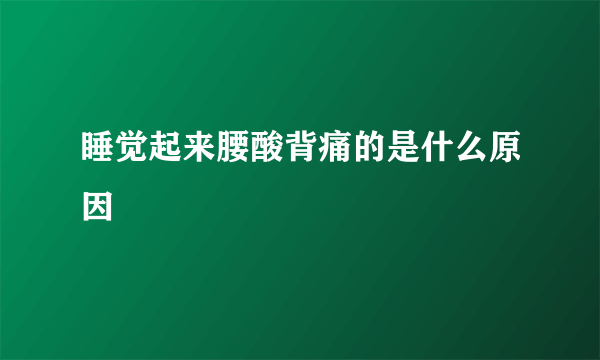 睡觉起来腰酸背痛的是什么原因