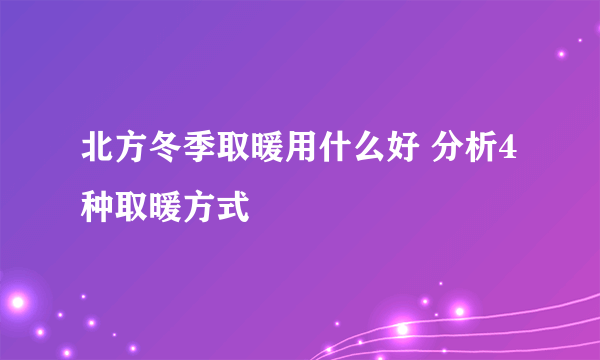 北方冬季取暖用什么好 分析4种取暖方式