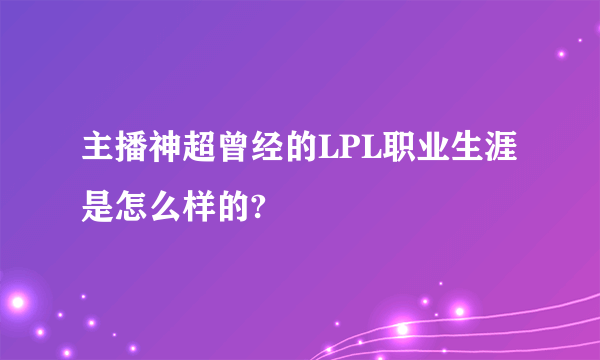 主播神超曾经的LPL职业生涯是怎么样的?