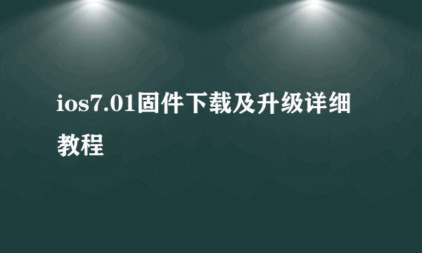 ios7.01固件下载及升级详细教程