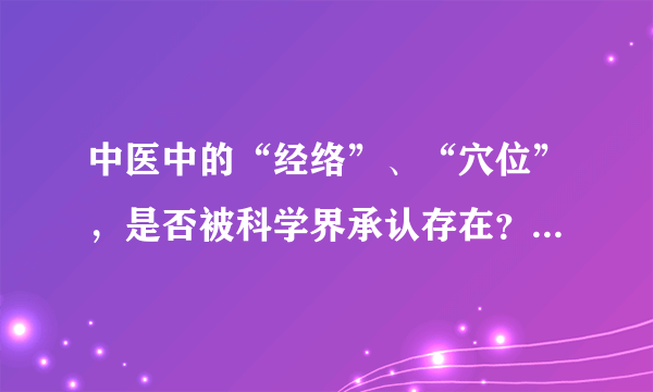 中医中的“经络”、“穴位”，是否被科学界承认存在？为什么？