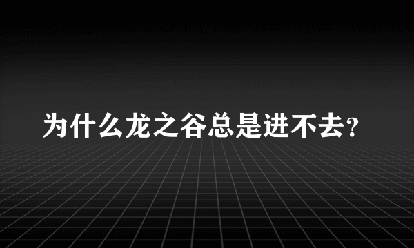 为什么龙之谷总是进不去？